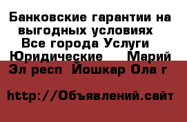 Банковские гарантии на выгодных условиях - Все города Услуги » Юридические   . Марий Эл респ.,Йошкар-Ола г.